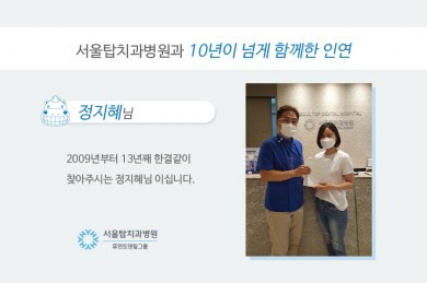 2009년부터 13년째 서울탑치과병원을 찾아주시는 정지혜님 환자 후기 이미지